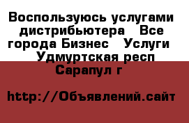 Воспользуюсь услугами дистрибьютера - Все города Бизнес » Услуги   . Удмуртская респ.,Сарапул г.